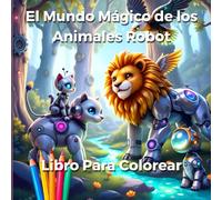 El Mundo Mágico de los Animales Robot.: ¡Descubre el libro de colorear más divertido y mágico!