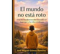 EL MUNDO NO ESTÁ ROTO: Una forma distinta de entender el Asperger y la vida cotidiana