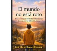 EL MUNDO NO ESTÁ ROTO: Una forma distinta de entender el Asperger y la vida cotidiana