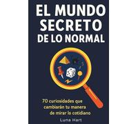 El mundo secreto de lo normal: 70 curiosidades que cambiarán tu manera de mirar lo cotidiano