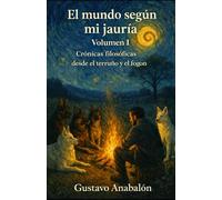 El Mundo Según mi Jauría: Crónicas filosóficas desde el terruño, el fogón y la mirada de cinco perros