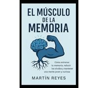 EL Músculo de la Memoria: Cómo entrenar tu memoria, reducir los olvidos y mantener una mente joven y curiosa.