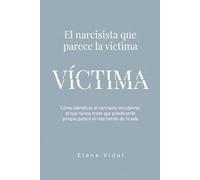 El Narcisista que Parece la Víctima: Cómo identificar al narcisista encubierto: el que nunca crees que puede serlo porque parece el más herido de la sala