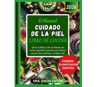 EL NATURAL CUIDADO DE LA PIEL LIBRO DE COCINA: Recetas de belleza a base de alimentos que utilizan ingredientes naturales para mantener una piel suave y luminosa a cualquier edad