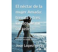 El néctar de la mujer Amada: treinta y tres latidos de mi corazón: Quiero desnudar tu alma, con la firme intención de abrasarla para siempre… Mi amada