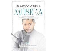 El Negocio de la Música: Para Artistas y Emprendedores
