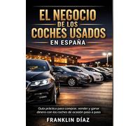 El negocio de los coches usados en España: Guía práctica para comprar, vender y ganar dinero con los coches de ocasión paso a paso