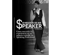 El Negocio de Ser Speaker: Cómo convertir tu experiencia en un negocio rentable de Speaking Profesional