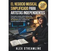 El negocio musical simplificado para artistas independientes: Guía paso a paso sobre streaming, regalías, IA, marketing y 10+ fuentes de ingresos para construir una carrera musical rentable