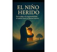 El Niño Herido: De la Culpa a la Responsabilidad, el Camino hacia la Libertad Interior