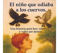 El niño que odiaba a los cuervos: Una historia para leer, releer… y volar por dentro.