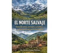 EL NORTE SALVAJE: Guía de rutas, paisajes y pueblos con encanto del norte de España