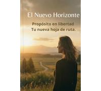 El Nuevo Horizonte: Propósito en libertad: Tu nueva hoja de ruta.