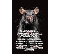 El nuevo manual completo sobre ratas como mascotas: Una guía práctica sobre el alojamiento, la alimentación, el manejo y el cuidado de ratas de compañía sanas, sociables y bien adaptadas