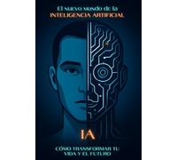 El nuevo mundo de la Inteligencia Artificial: cómo transformar tu vida y el futuro