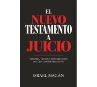 EL NUEVO TESTAMENTO A JUICIO: Historia, textos y construcción del cristianismo primitivo