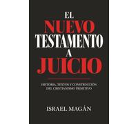 EL NUEVO TESTAMENTO A JUICIO: Historia, textos y construcción del cristianismo primitivo