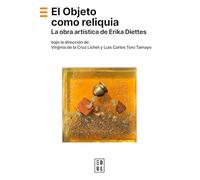 El objeto como reliquia: La obra artistica de Erika Diettes