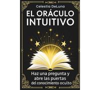 El Oráculo Intuitivo: Un libro para revelar los misterios de tu vida. Haz una pregunta y abre las puertas del conocimiento oculto