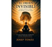 El orden invisible: Cuerpo, mente y alma: una mirada a lo que somos