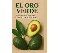 El Oro Verde: Guía Completa del Cultivo de Aguacates: Técnicas, cuidados y secretos para cultivar aguacates de alta calidad y maximizar tu producción