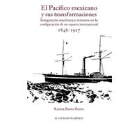 El Pacífico mexicano y sus transformaciones.: Integración marítima y terrestre en la configuración de un espacio internacional, 1848-1927