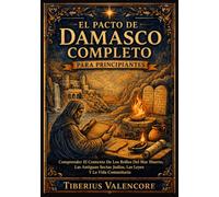 El Pacto de Damasco Completo para Principiantes: Comprender El Contexto De Los Rollos Del Mar Muerto, Las Antiguas Sectas Judías, Las Leyes Y La Vida Comunitaria