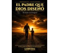 El Padre que Dios Diseñó: Un Devocional de 30 Días para el Hombre Llamado a Ser Padre