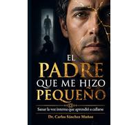 EL PADRE QUE ME HIZO PEQUEÑO: Sanar la voz interna que aprendió a callarse