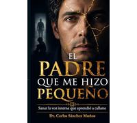 EL PADRE QUE ME HIZO PEQUEÑO: Sanar la voz interna que aprendió a callarse