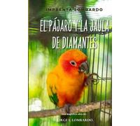El pájaro y la jaula de diamantes.: Sobre la libertad, la riqueza verdadera y el valor del espíritu