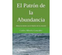 El Patrón de la Abundancia: Alinea tu mente con el diseño de la creación