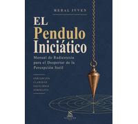 El Péndulo Iniciático: Manual de Radiestesia para el Despertar de la Percepción Sutil