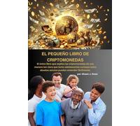 El Pequeño Libro De Criptomonedas: El único libro que explica las criptomonedas de manera tan clara que incluso niños y abuelos pueden entenderlo fácilmente.