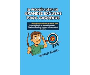 EL PEQUEÑO LIBRO DE GRANDES EXCUSAS PARA ARQUEROS: 111 Disparatadas excusas de tiro con arco: Divertido regalo de arco y flecha para tiradores, cazadores con arco y amantes de la arquería