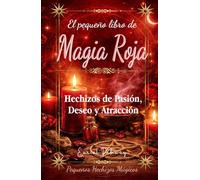 El Pequeño Libro de Magia Roja: Hechizos de Pasión, Deseo y Atracción