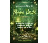 El pequeño libro de Magia Verde: Hechizos de Crecimiento, Abundancia Natural y Conexión con la Tierra