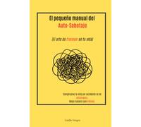 El pequeño manual del Auto-Sabotaje: El arte de fracasar en tu vida