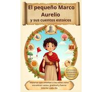 El pequeño Marco Aurelio y sus cuentos estoicos: Historias que enseñan a los niños cómo encontrar calma, gratitud y fuerza interior cada día