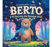 El pequeño Osito Berto y el Secreto del bosque Azul: Acompaña a Berto y sus amigos en esta tierna historia sobre el trabajo en equipo, la valentía y la magía de compartir.