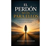 El Perdón No Es Para Ellos: Perdonar no era lo que quería… pero sí lo que necesitaba