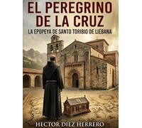 EL PEREGRINO DE LA CRUZ: LA EPOPEYA DE SANTO TORIBIO DE LIÉBANA