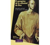 El peregrino de la voluntad de Dios : biografía espiritual de San Ignacio de Loyola