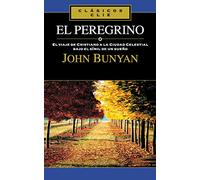 El peregrino: El viaje de Cristiano a la Ciudad Celestial bajo el símil de un sueño: El Viaje De Cristiano a La Ciudad Celestial Bajo Simil De Un Sueno
