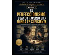 EL PERFECCIONISMO: CUANDO HACERLO BIEN NUNCA ES SUFICIENTE: CURSO DE ALTAS CAPACIDADES: EL CÓDIGO DE LAS MENTES DIFERENTES (MÓDULO 5)