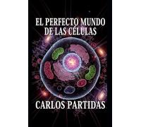 EL PERFECTO MUNDO DE LAS CÉLULAS: EL SISTEMA VIVIENTE MÁS PEQUEÑO QUE EXISTE
