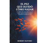 El Pez Que Olvidó Cómo Nadar: Una Fábula Sobre Como Soltar La Zona De Confort, Superar El Miedo Al Cambio Y Reinventarse En Tiempos De Crisis