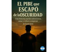 El pibe que escapó de la oscuridad: Una historia real de sobrevivir, amar y volver a empezar