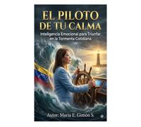 EL PILOTO DE TU CALMA: Inteligencia Emocional para Triunfar en la Tormenta Cotidiana
