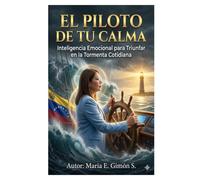 EL PILOTO DE TU CALMA: Inteligencia Emocional para Triunfar en la Tormenta Cotidiana